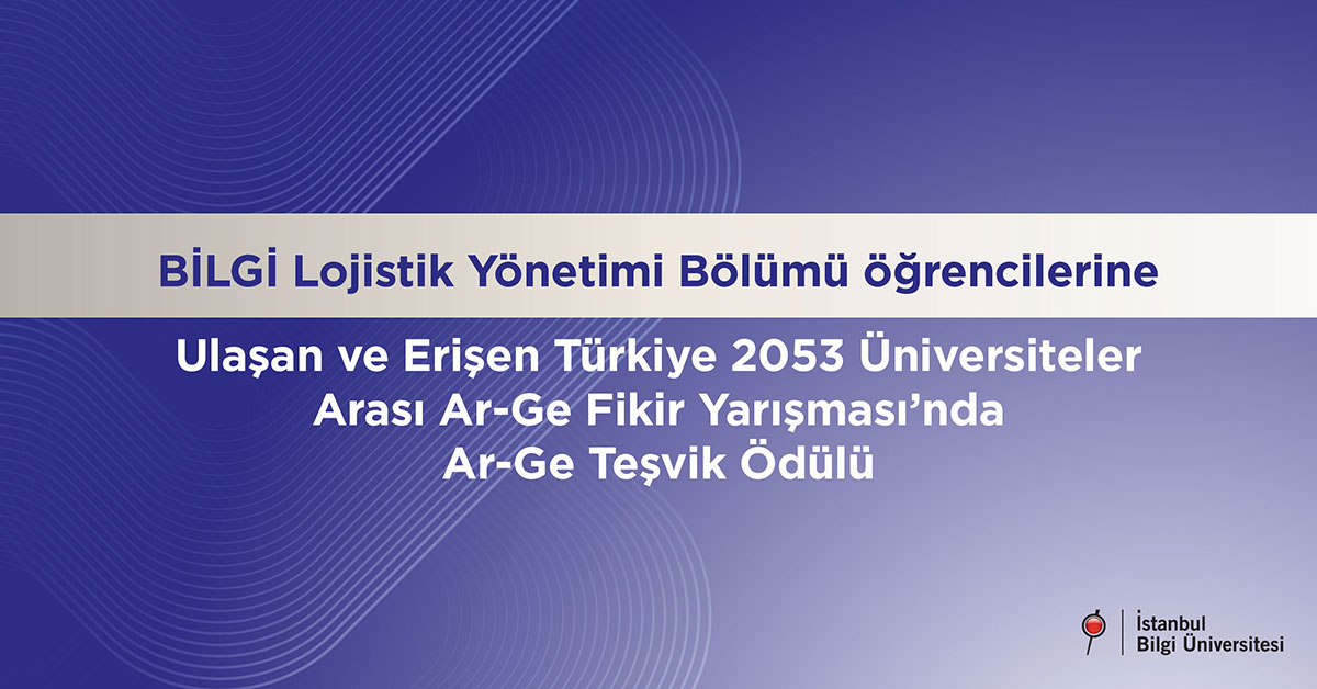 BİLGİ Lojistik Yönetimi Bölümü öğrencilerine Ulaşan ve Erişen Türkiye 2053 Üniversiteler Arası Ar-Ge Fikir Yarışması’nda Ar-Ge Teşvik Ödülü