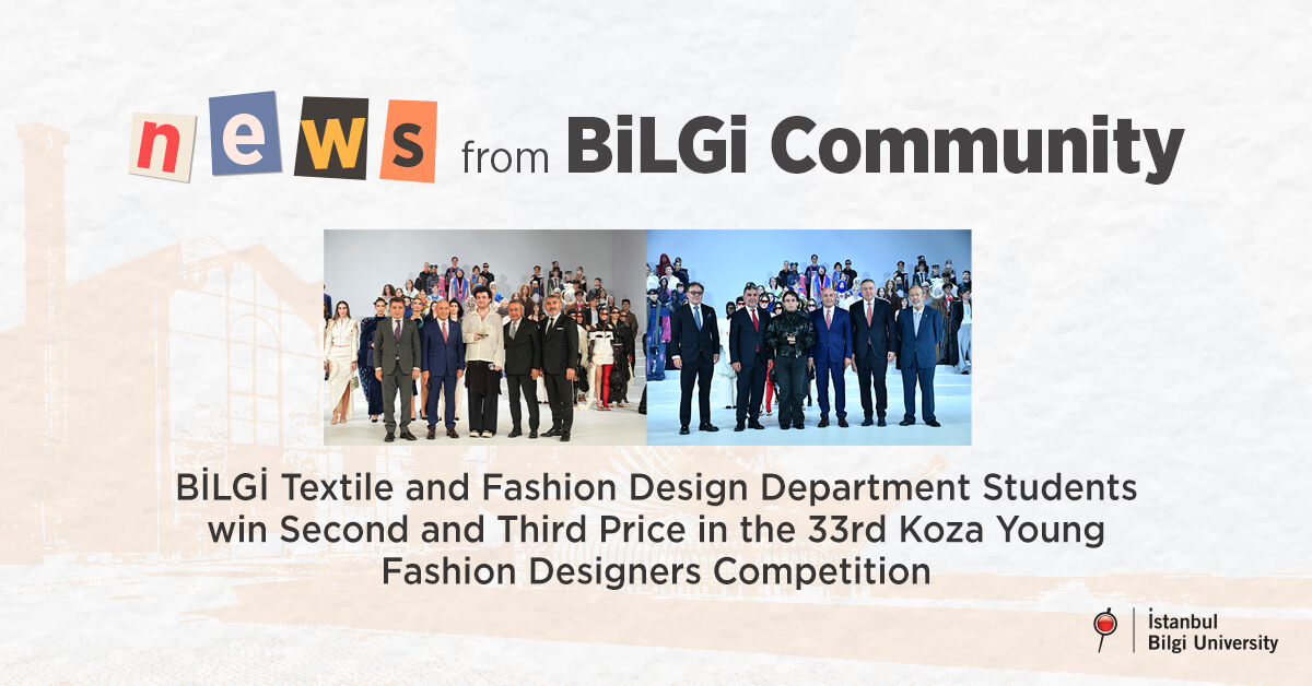 BİLGİ Textile and Fashion Design Department students win second and third price in the 33rd Koza Young Fashion Designers Competition BİLGİ Textile and Fashion Design Department students win second and third price in the 33rd Koza Young Fashion Designers Competition