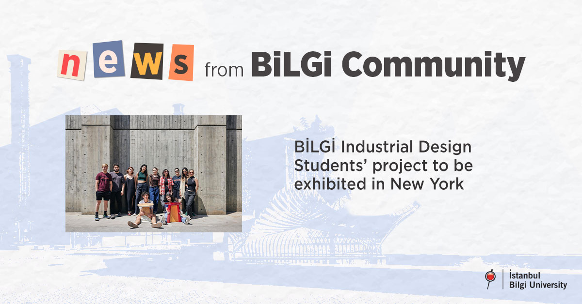 BİLGİ Industrial Design Students’ project to be exhibited in New York BİLGİ Industrial Design Students’ project to be exhibited in New York